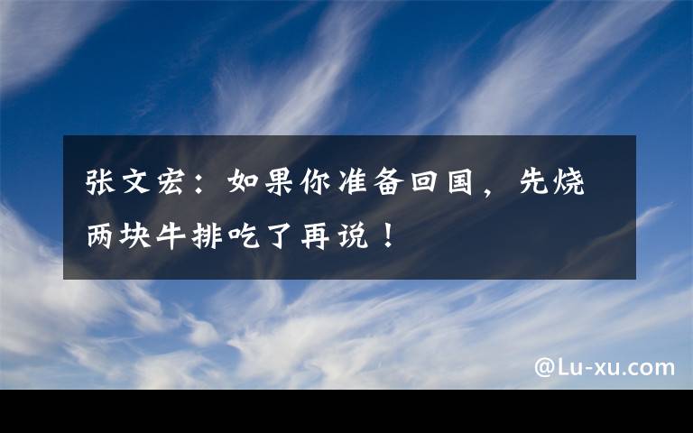 张文宏：如果你准备回国，先烧两块牛排吃了再说！