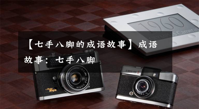 【七手八脚的成语故事】成语故事：七手八脚