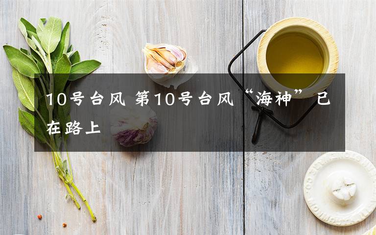 10号台风 第10号台风“海神”已在路上