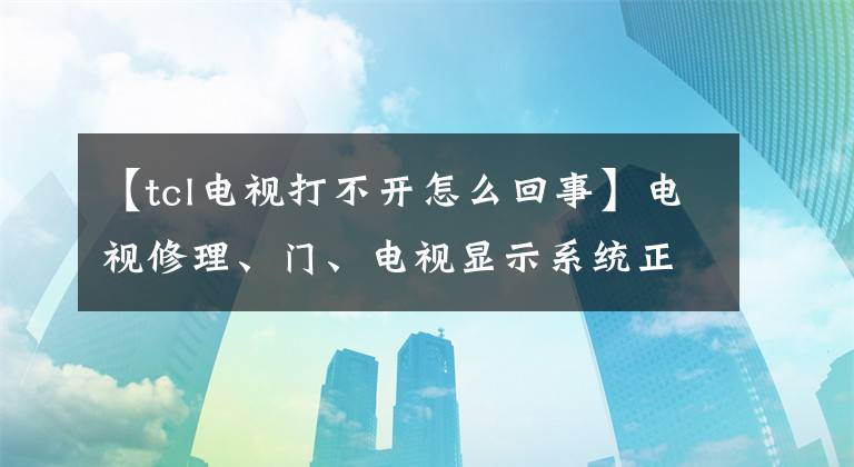 【tcl电视打不开怎么回事】电视修理、门、电视显示系统正在运行，如果不开机，是怎么回事？