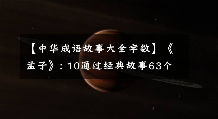 【中华成语故事大全字数】《孟子》: 10通过经典故事63个成语典故，认识到古人的处世大智慧！