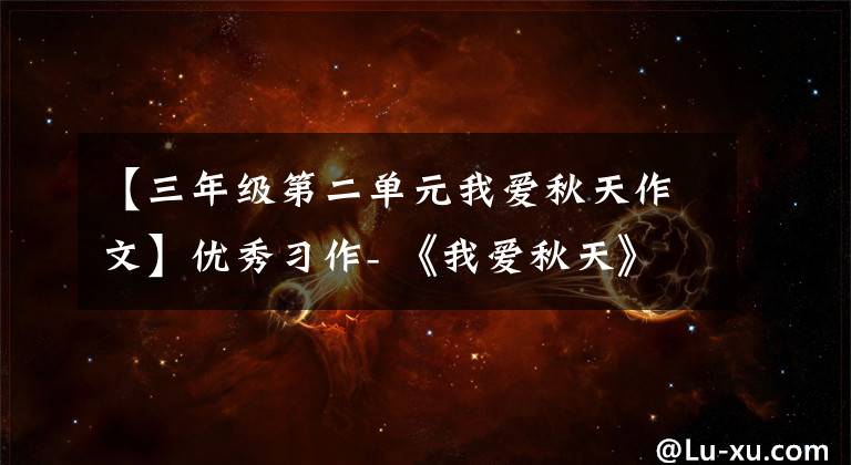 【三年级第二单元我爱秋天作文】优秀习作- 《我爱秋天》