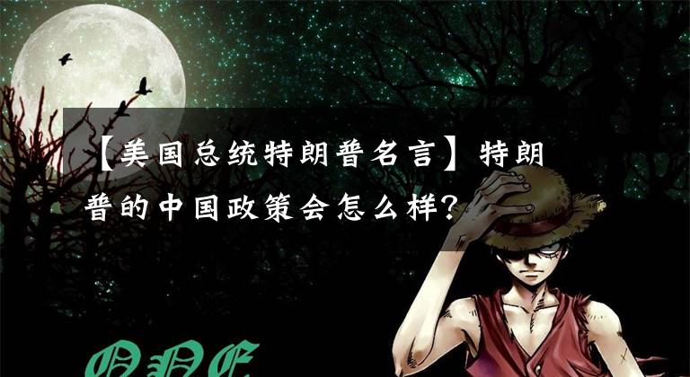 【美国总统特朗普名言】特朗普的中国政策会怎么样？