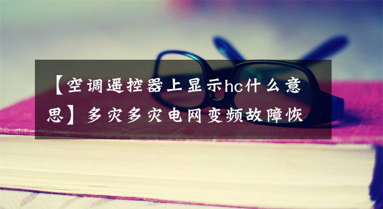 【空调遥控器上显示hc什么意思】多灾多灾电网变频故障恢复说明：外板HC故障维修