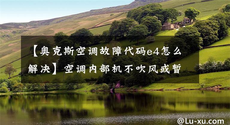 【奥克斯空调故障代码e4怎么解决】空调内部机不吹风或暂时刮风，暂时无风，蒸发器结冰问题的解决。