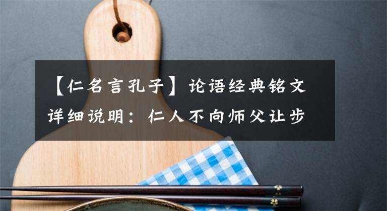 【仁名言孔子】论语经典铭文详细说明：仁人不向师父让步。