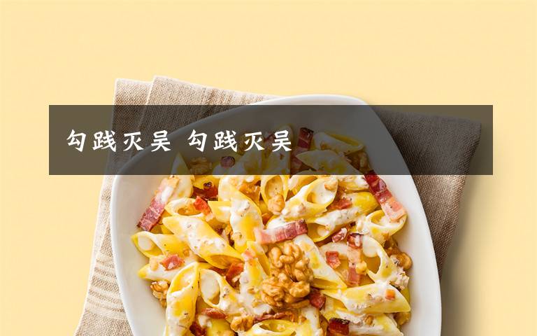 勾践灭吴 勾践灭吴