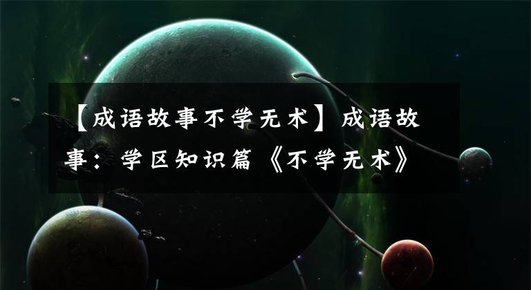 【成语故事不学无术】成语故事：学区知识篇《不学无术》