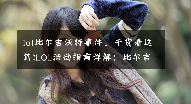 lol比尔吉沃特事件，干货看这篇!LOL活动指南详解：比尔吉沃特的风暴&同人痛车创作大赛