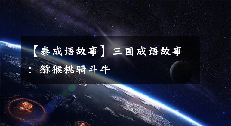 【泰成语故事】三国成语故事：猕猴桃骑斗牛