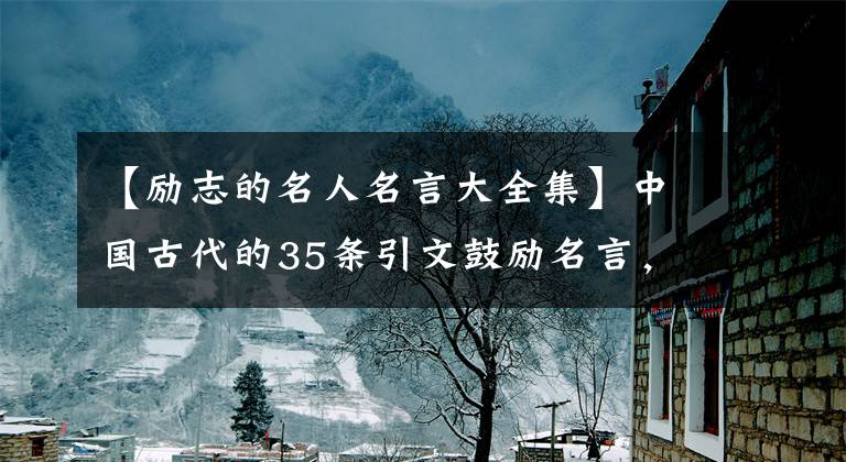 【励志的名人名言大全集】中国古代的35条引文鼓励名言，穷则独善其身，达则治天下