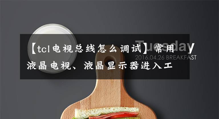 【tcl电视总线怎么调试】常用液晶电视、液晶显示器进入工厂模式总线方法摘要。