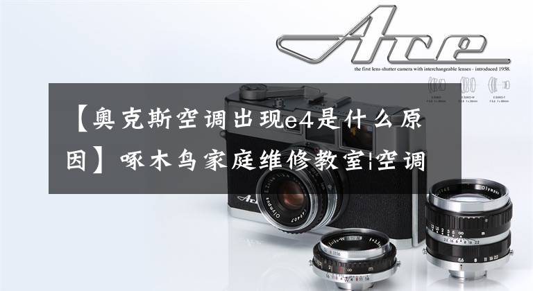 【奥克斯空调出现e4是什么原因】啄木鸟家庭维修教室|空调提示E4是什么意思？
