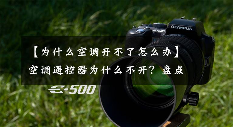 【为什么空调开不了怎么办】空调遥控器为什么不开？盘点常见的5个障碍原因