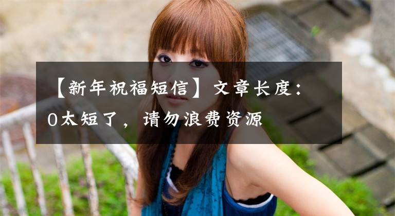 【新年祝福短信】文章长度：0太短了，请勿浪费资源