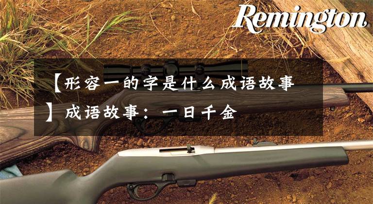【形容一的字是什么成语故事】成语故事：一日千金