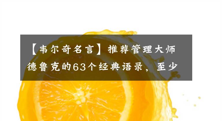 【韦尔奇名言】推荐管理大师德鲁克的63个经典语录，至少3次，实用干货！