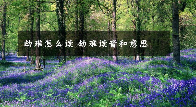 劫难怎么读 劫难读音和意思
