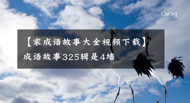 【家成语故事大全视频下载】成语故事325辑是4墙
