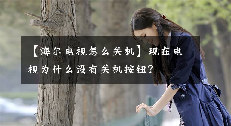 【海尔电视怎么关机】现在电视为什么没有关机按钮？