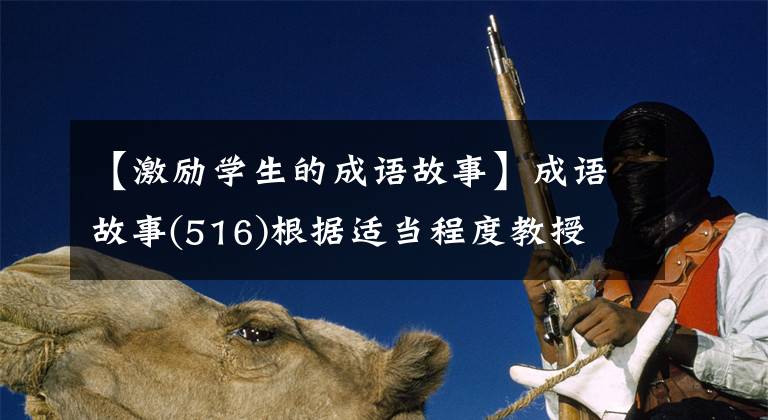 【激励学生的成语故事】成语故事(516)根据适当程度教授