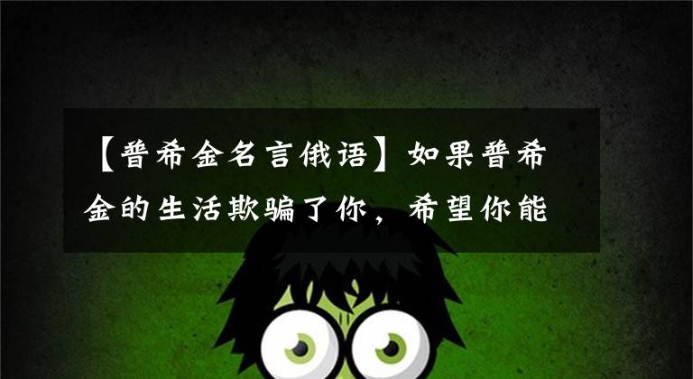 【普希金名言俄语】如果普希金的生活欺骗了你，希望你能和喜欢俄语的人一起交流！