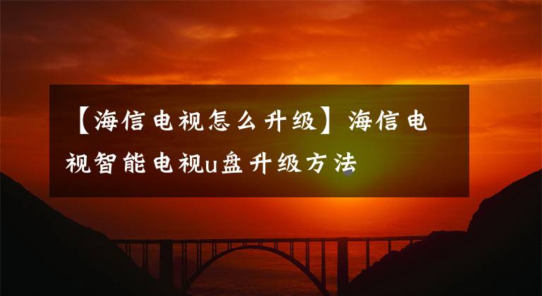 【海信电视怎么升级】海信电视智能电视u盘升级方法