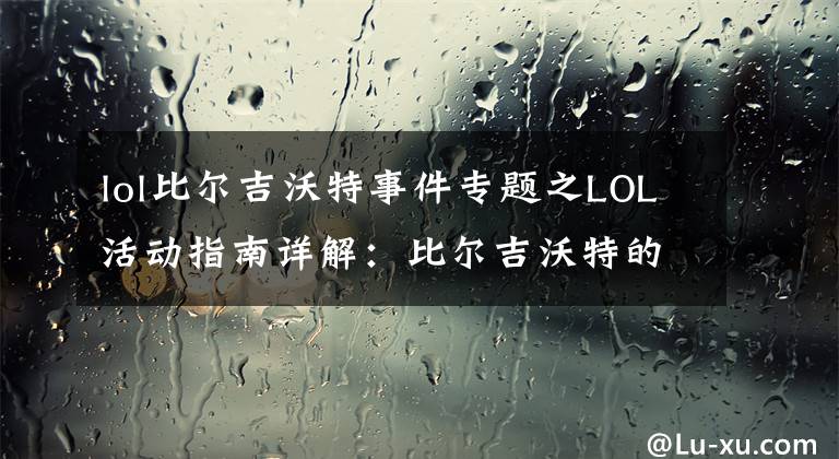 lol比尔吉沃特事件专题之LOL活动指南详解：比尔吉沃特的风暴&同人痛车创作大赛