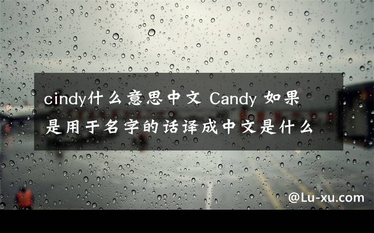 cindy什么意思中文 Candy 如果是用于名字的话译成中文是什么意思?Cindy