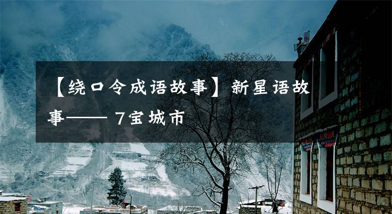 【绕口令成语故事】新星语故事—— 7宝城市