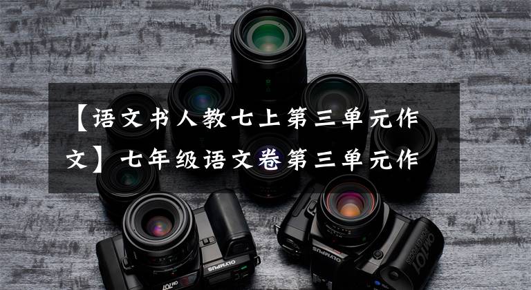 【语文书人教七上第三单元作文】七年级语文卷第三单元作文《写人要抓住特点》范文