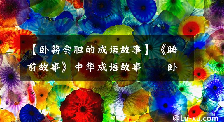 【卧薪尝胆的成语故事】《睡前故事》中华成语故事——卧薪尝胆
