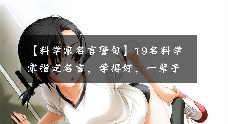 【科学家名言警句】19名科学家指定名言，学得好，一辈子受益。