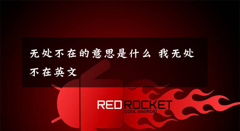 无处不在的意思是什么 我无处不在英文文章配图