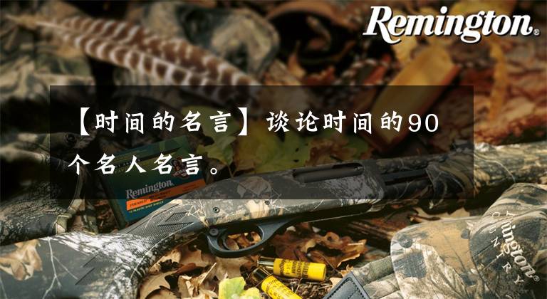【时间的名言】谈论时间的90个名人名言。