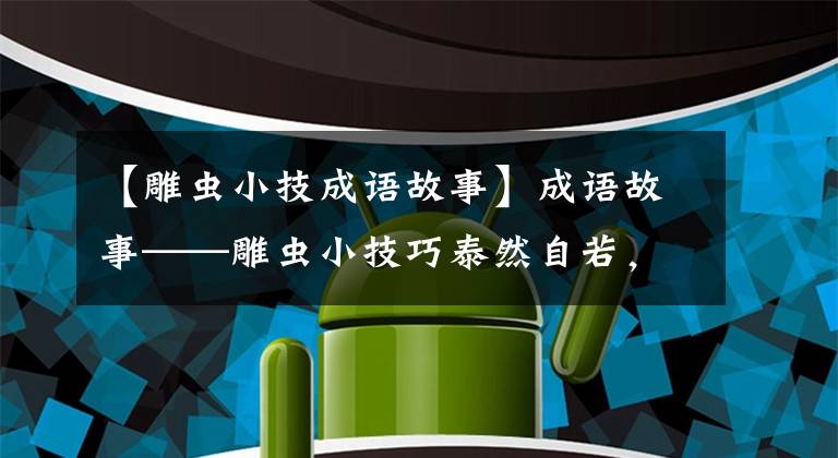 【雕虫小技成语故事】成语故事——雕虫小技巧泰然自若，晨钟黄昏。