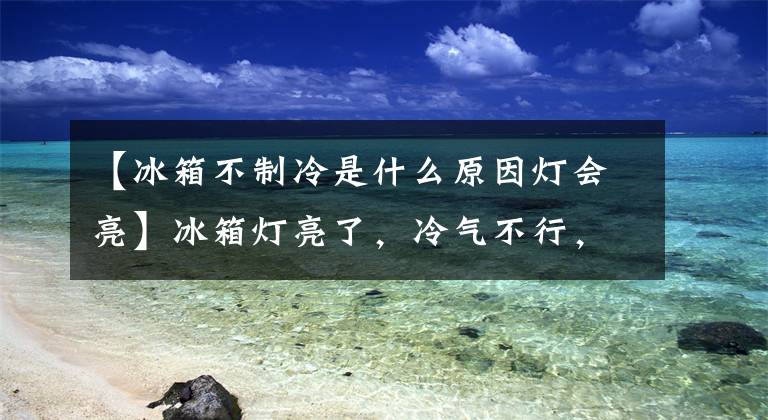 【冰箱不制冷是什么原因灯会亮】冰箱灯亮了，冷气不行，如果没有声音，怎么修理？