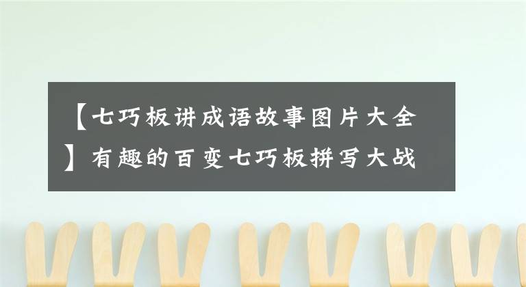 【七巧板讲成语故事图片大全】有趣的百变七巧板拼写大战，孩子开发智力的第一选择！