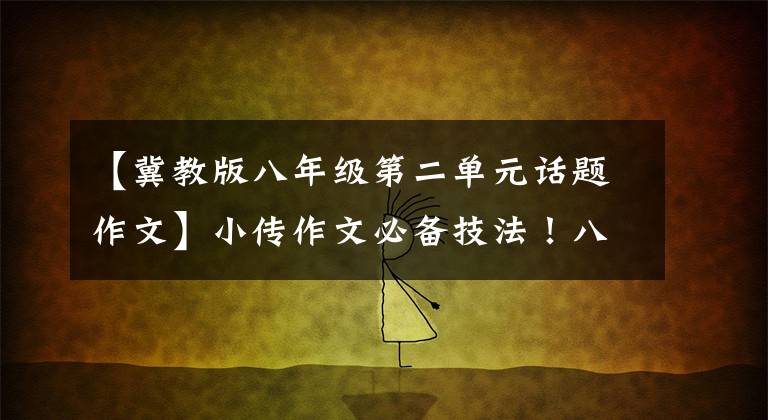 【冀教版八年级第二单元话题作文】小传作文必备技法！八年级上册第二单元写作指导。