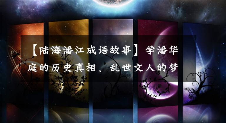 【陆海潘江成语故事】学潘华庭的历史真相，乱世文人的梦想打破了朝堂