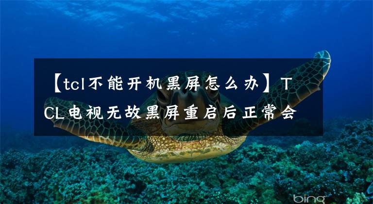 【tcl不能开机黑屏怎么办】TCL电视无故黑屏重启后正常会怎么样？电视一打开，黑屏就闪了
