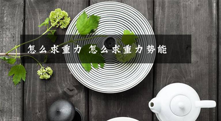 怎么求重力 怎么求重力势能