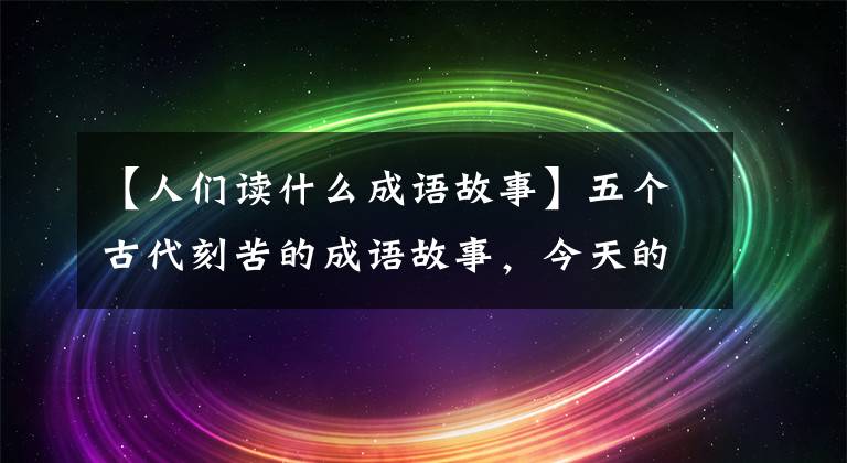 【人们读什么成语故事】五个古代刻苦的成语故事，今天的我们，还有启发吗？