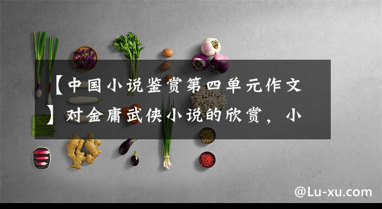 【中国小说鉴赏第四单元作文】对金庸武侠小说的欣赏，小说立意深厚，人物丰满，处处充满哲学味道