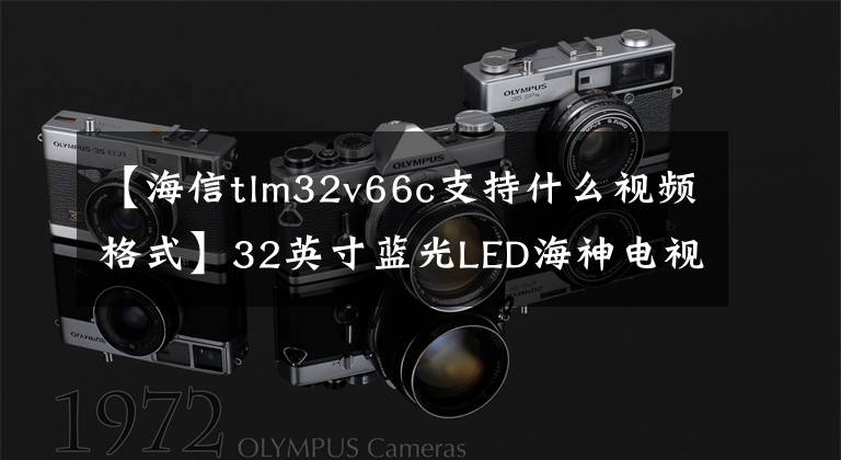 【海信tlm32v66c支持什么视频格式】32英寸蓝光LED海神电视显示器只销售999台