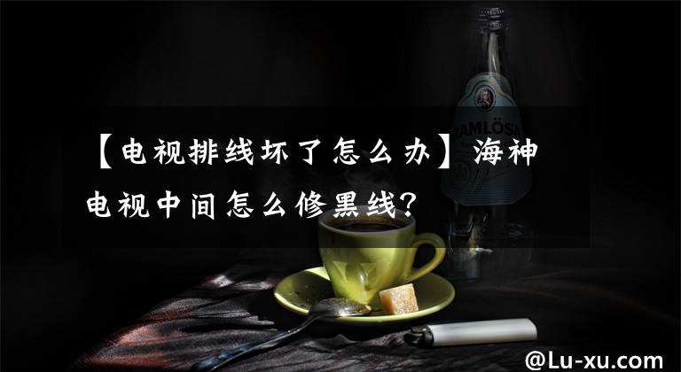 【电视排线坏了怎么办】海神电视中间怎么修黑线？