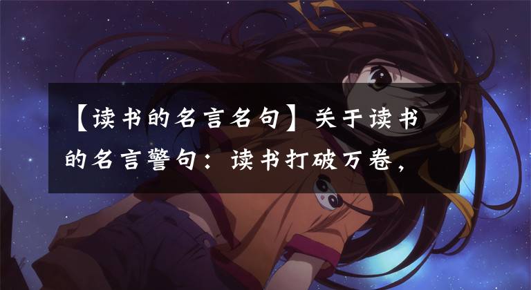 【读书的名言名句】关于读书的名言警句：读书打破万卷，动笔看起来像上帝