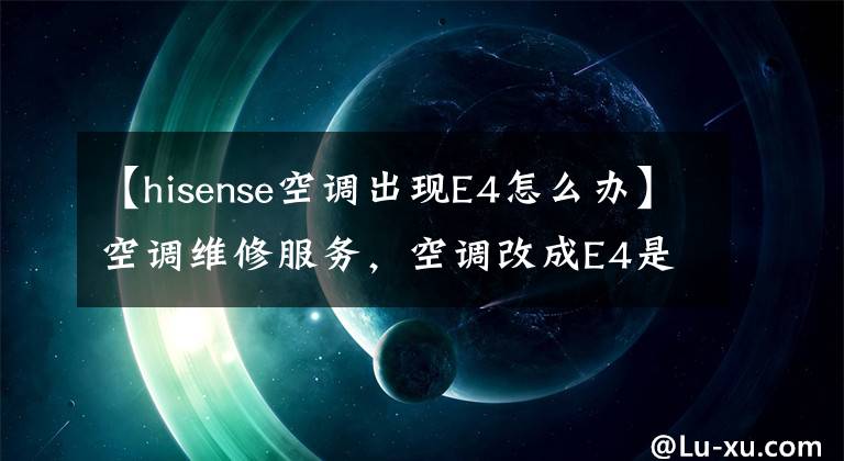 【hisense空调出现E4怎么办】空调维修服务，空调改成E4是怎么回事？