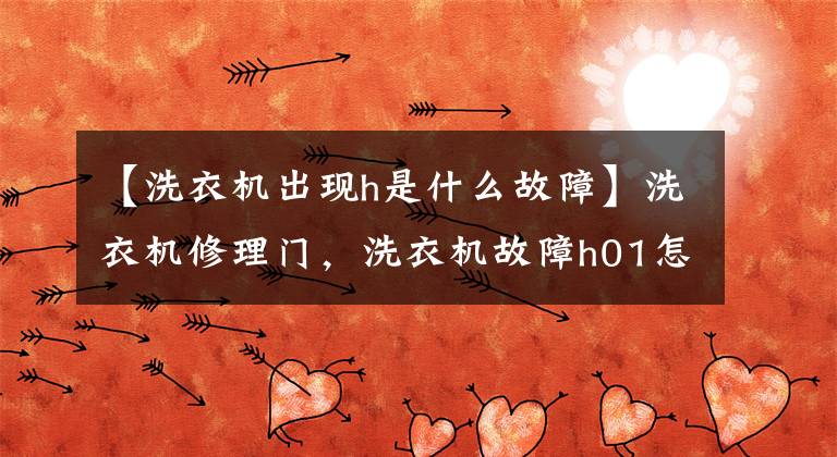 【洗衣机出现h是什么故障】洗衣机修理门，洗衣机故障h01怎么处理？