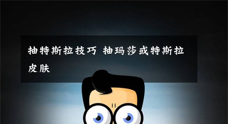 抽特斯拉技巧 抽玛莎或特斯拉皮肤